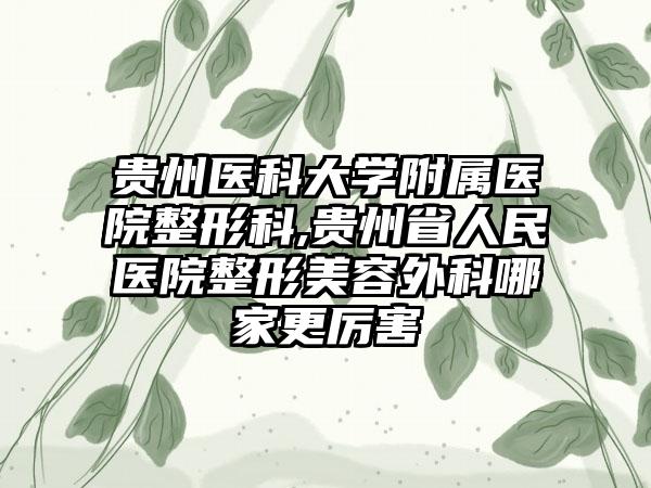 贵州医科大学附属医院整形科,贵州省人民医院整形美容外科哪家更厉害