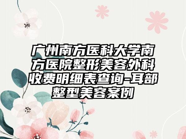 广州南方医科大学南方医院整形美容外科收费明细表查询-耳部整型美容案例