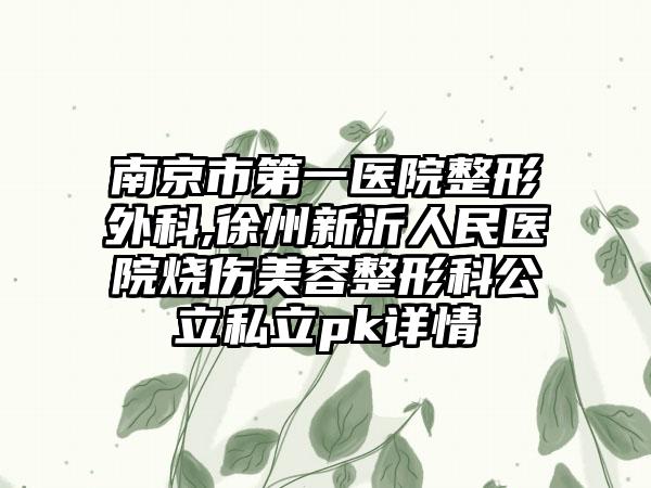 南京市第一医院整形外科,徐州新沂人民医院烧伤美容整形科公立私立pk详情