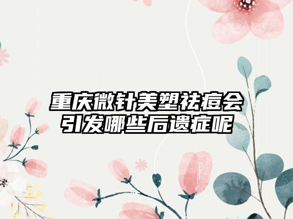 重庆微针美塑祛痘会引发哪些后遗症呢