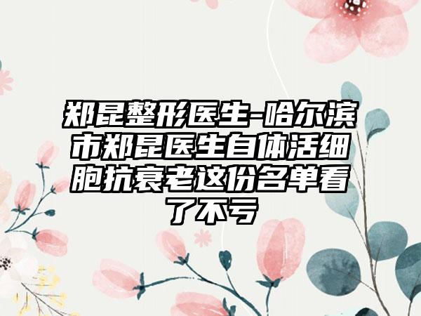 郑昆整形医生-哈尔滨市郑昆医生自体活细胞抗衰老这份名单看了不亏