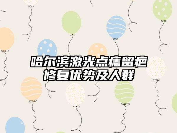 哈尔滨激光点痣留疤修复优势及人群