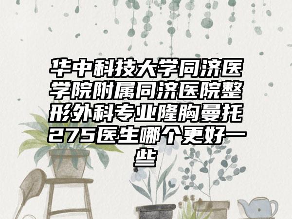 华中科技大学同济医学院附属同济医院整形外科专业隆胸曼托275医生哪个更好一些
