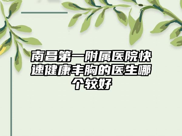 南昌第一附属医院快速健康丰胸的医生哪个较好