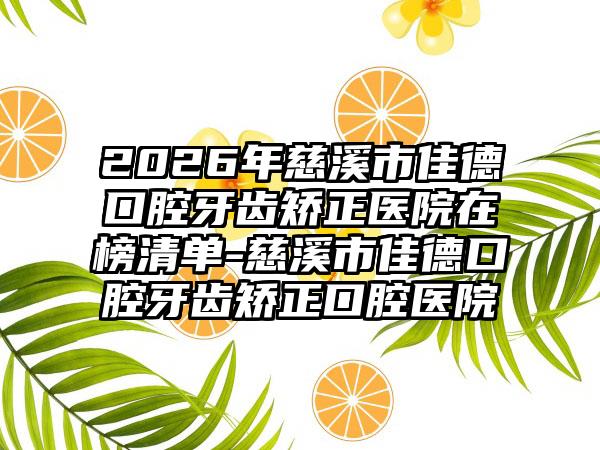 2026年慈溪市佳德口腔牙齿矫正医院在榜清单-慈溪市佳德口腔牙齿矫正口腔医院