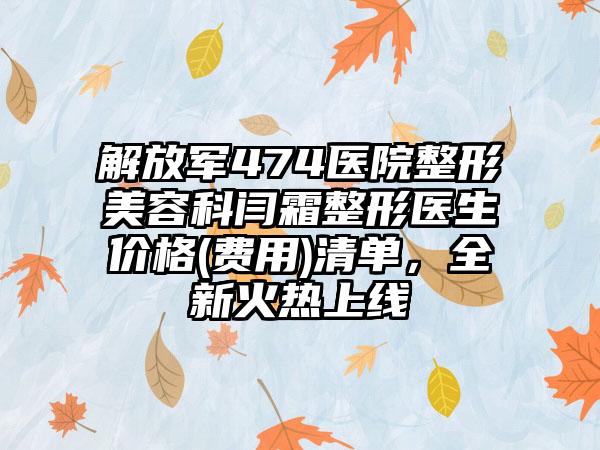 解放军474医院整形美容科闫霜整形医生价格(费用)清单，全新火热上线