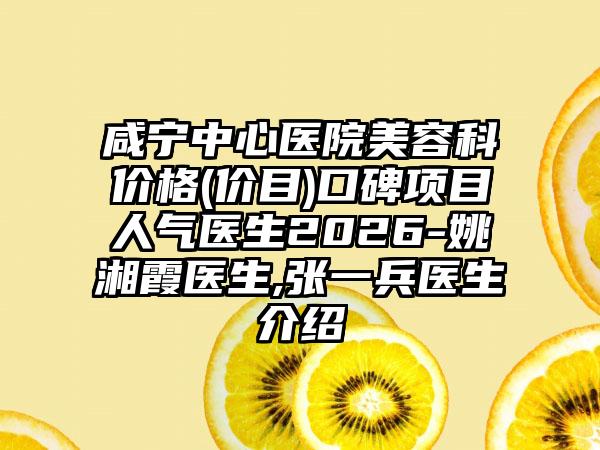 咸宁中心医院美容科价格(价目)口碑项目人气医生2026-姚湘霞医生,张一兵医生介绍