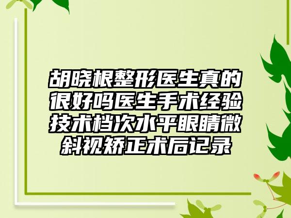 胡晓根整形医生真的很好吗医生手术经验技术档次水平眼睛微斜视矫正术后记录