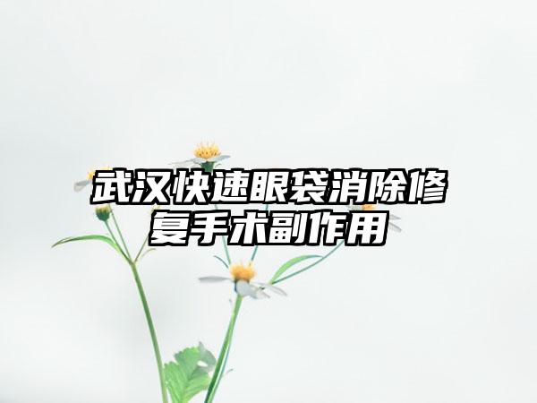 武汉快速眼袋消除修复手术副作用