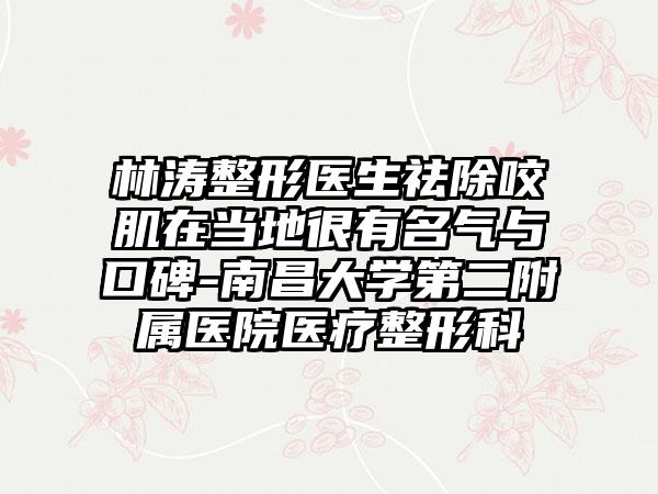 林涛整形医生祛除咬肌在当地很有名气与口碑-南昌大学第二附属医院医疗整形科
