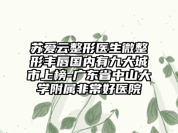 苏爱云整形医生微整形丰唇国内有九大城市上榜-广东省中山大学附属非常好医院