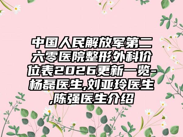 中国人民解放军第二六零医院整形外科价位表2026更新一览-杨磊医生,刘亚玲医生,陈强医生介绍