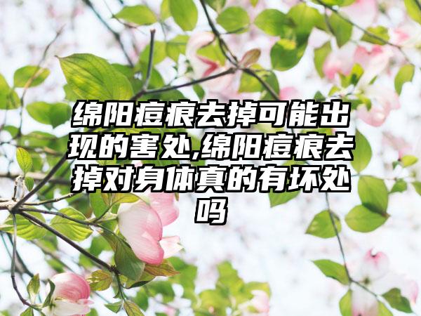 绵阳痘痕去掉可能出现的害处,绵阳痘痕去掉对身体真的有坏处吗