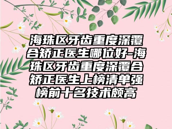 海珠区牙齿重度深覆合矫正医生哪位好-海珠区牙齿重度深覆合矫正医生上榜清单强榜前十名技术颇高