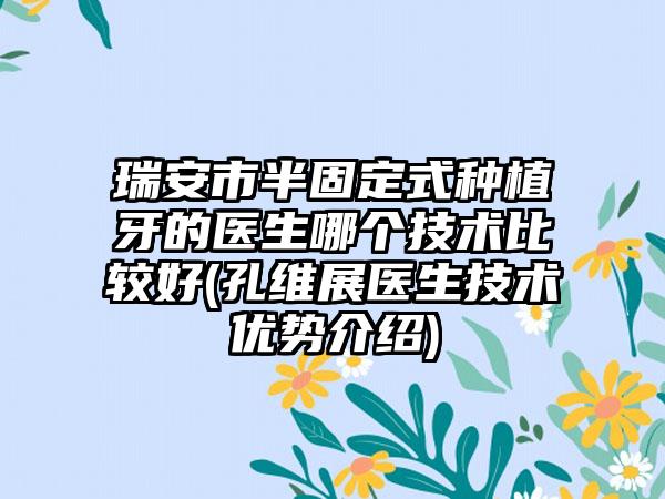 瑞安市半固定式种植牙的医生哪个技术比较好(孔维展医生技术优势介绍)