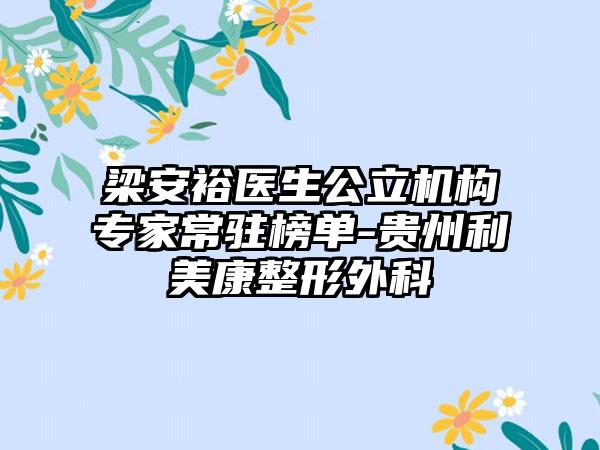 梁安裕医生公立机构专家常驻榜单-贵州利美康整形外科