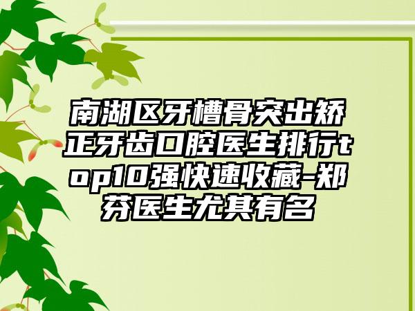 南湖区牙槽骨突出矫正牙齿口腔医生排行top10强快速收藏-郑芬医生尤其有名