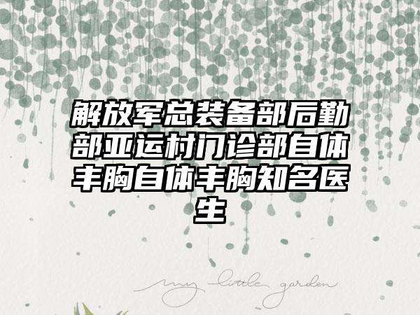 解放军总装备部后勤部亚运村门诊部自体丰胸自体丰胸知名医生