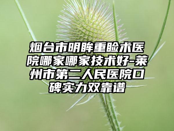 烟台市明眸重睑术医院哪家哪家技术好-莱州市第二人民医院口碑实力双靠谱