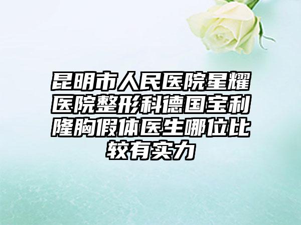 昆明市人民医院星耀医院整形科德国宝利隆胸假体医生哪位比较有实力