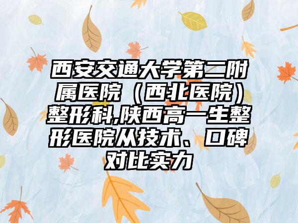 西安交通大学第二附属医院（西北医院）整形科,陕西高一生整形医院从技术、口碑对比实力