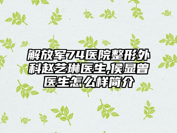 解放军74医院整形外科赵艺琳医生,侯显曾医生怎么样简介