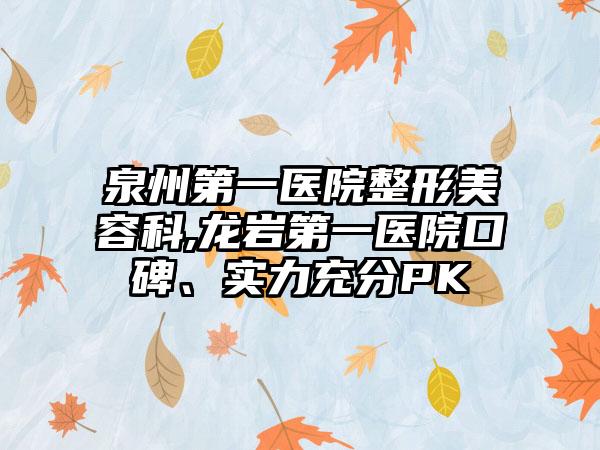 泉州第一医院整形美容科,龙岩第一医院口碑、实力充分PK