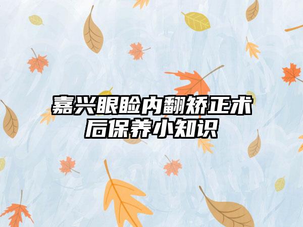 嘉兴眼睑内翻矫正术后保养小知识