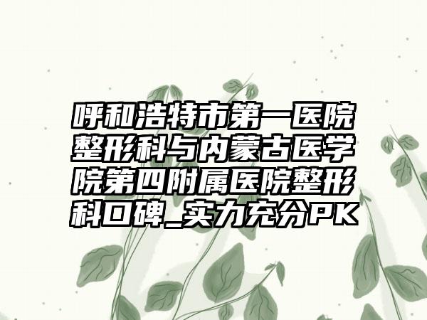 呼和浩特市第一医院整形科与内蒙古医学院第四附属医院整形科口碑_实力充分PK