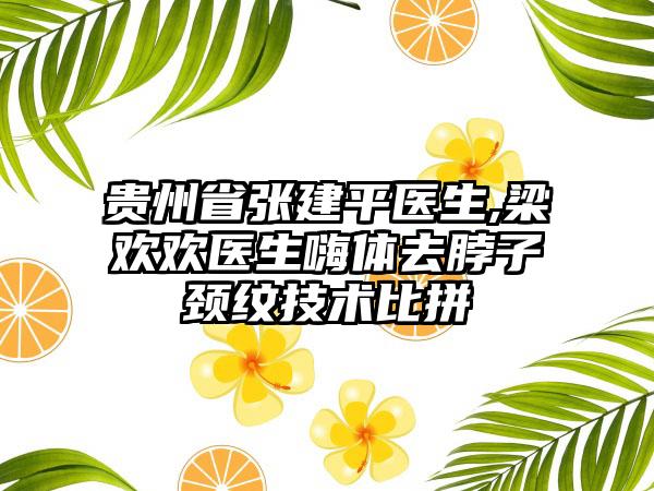贵州省张建平医生,梁欢欢医生嗨体去脖子颈纹技术比拼