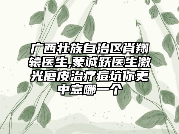 广西壮族自治区肖翔辕医生,蒙诚跃医生激光磨皮治疗痘坑你更中意哪一个
