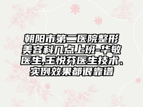 朝阳市第二医院整形美容科几点上班-华敏医生,王悦芬医生技术、实例效果都很靠谱
