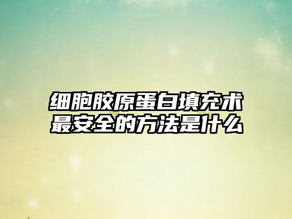 细胞胶原蛋白填充术最安全的方法是什么