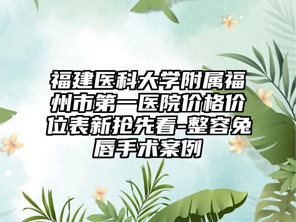 福建医科大学附属福州市第一医院价格价位表新抢先看-整容兔唇手术案例