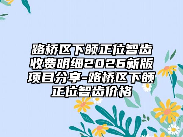 路桥区下颌正位智齿收费明细2026新版项目分享-路桥区下颌正位智齿价格