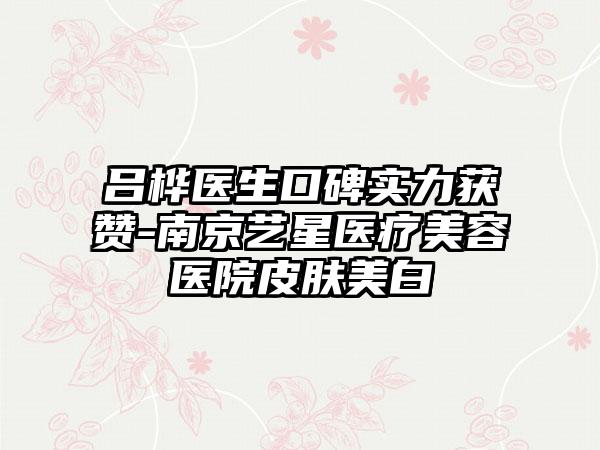 吕桦医生口碑实力获赞-南京艺星医疗美容医院皮肤美白