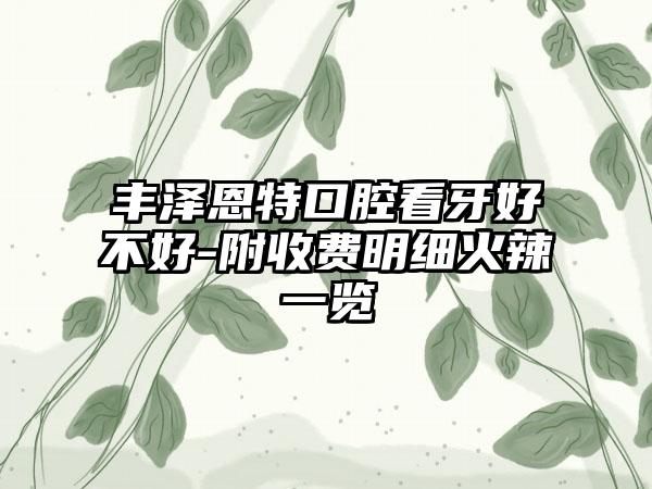 丰泽恩特口腔看牙好不好-附收费明细火辣一览