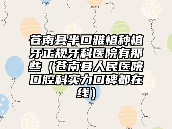 苍南县半口雅植种植牙正规牙科医院有那些(苍南县人民医院口腔科实力口碑都在线)