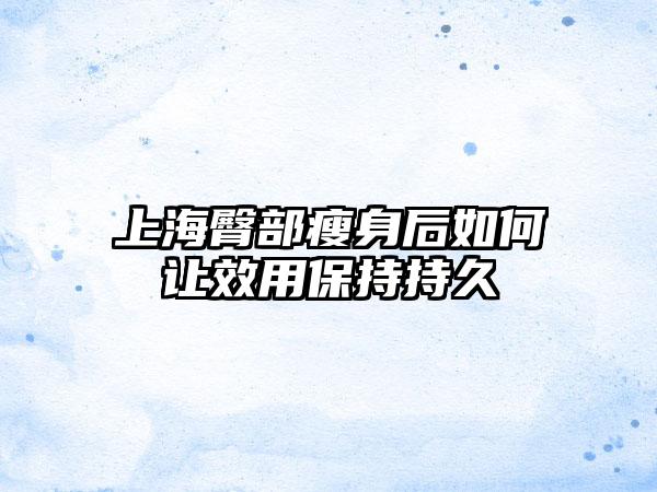 上海臀部瘦身后如何让效用保持持久