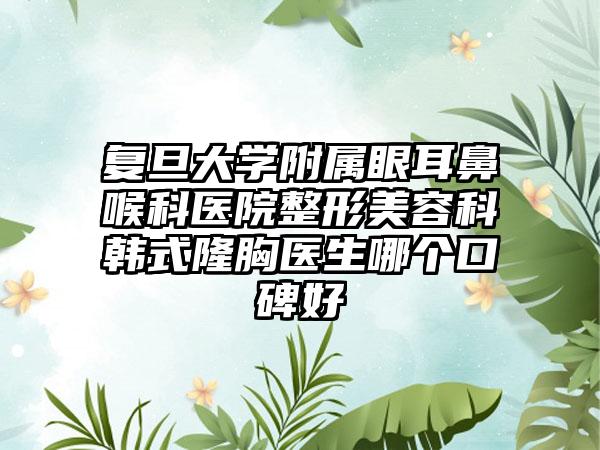 复旦大学附属眼耳鼻喉科医院整形美容科韩式隆胸医生哪个口碑好