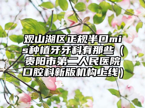 观山湖区正规半口mis种植牙牙科有那些(贵阳市第二人民医院口腔科新版机构上线)