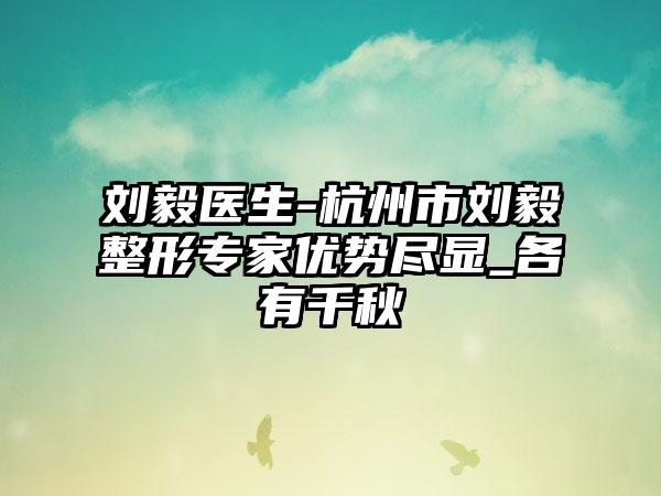 刘毅医生-杭州市刘毅整形专家优势尽显_各有千秋