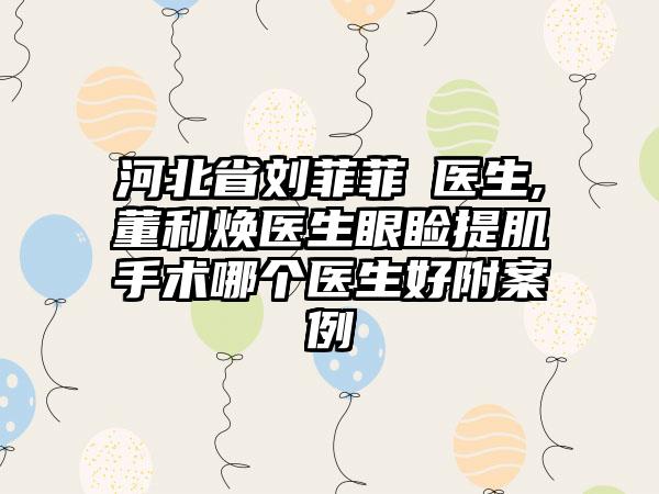 河北省刘菲菲‌医生,董利焕医生眼睑提肌手术哪个医生好附案例