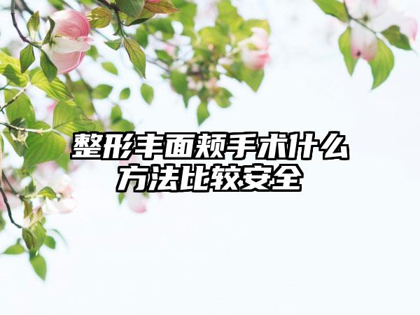 整形丰面颊手术什么方法比较安全