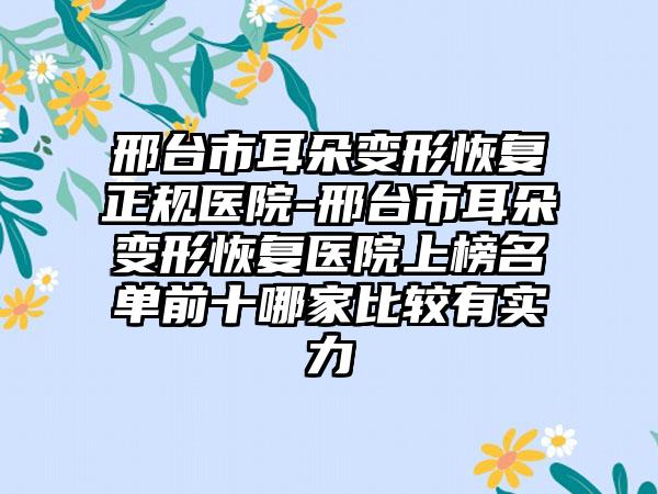 邢台市耳朵变形恢复正规医院-邢台市耳朵变形恢复医院上榜名单前十哪家比较有实力