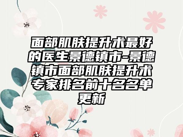 面部肌肤提升术最好的医生景德镇市-景德镇市面部肌肤提升术专家排名前十名名单更新