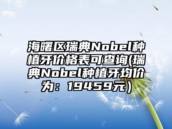 海曙区瑞典Nobel种植牙价格表可查询(瑞典Nobel种植牙均价为:19459元)