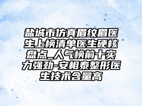 盐城市仿真眉纹眉医生上榜清单医生硬核盘点_人气榜前十实力强劲-安相泰整形医生技术含量高