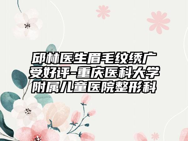 邱林医生眉毛纹绣广受好评-重庆医科大学附属儿童医院整形科