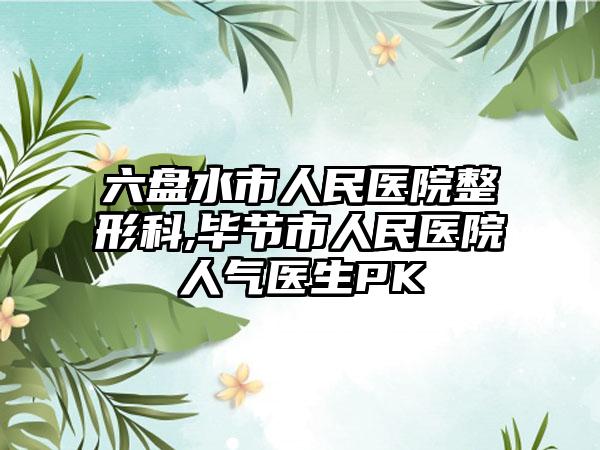 六盘水市人民医院整形科,毕节市人民医院人气医生PK